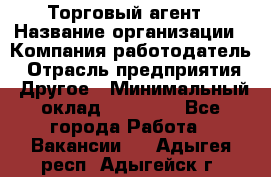 Торговый агент › Название организации ­ Компания-работодатель › Отрасль предприятия ­ Другое › Минимальный оклад ­ 20 000 - Все города Работа » Вакансии   . Адыгея респ.,Адыгейск г.